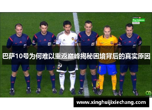 巴萨10号为何难以重返巅峰揭秘困境背后的真实原因 巴萨10号为何难以重返巅峰揭秘困境背后的真实原因